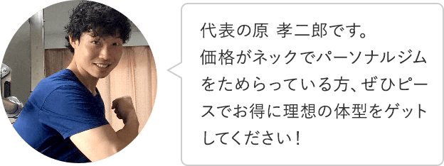 代表の原 孝二郎です。価格がネックでパーソナルジムをためらっている方、ぜひピースでお得に理想の体型をゲットしてください！