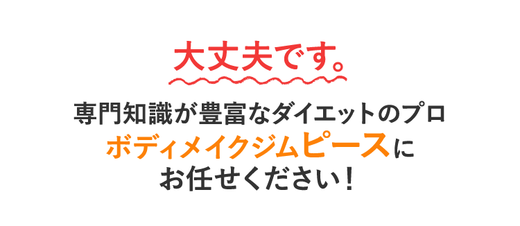 大丈夫です。専門知識が豊富なダイエットのプロボディメイクジムピースにお任せください！