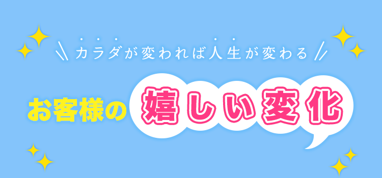 ”カラダが変われば人生が変わる”お客様の嬉しい変化