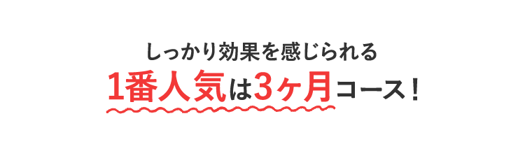 しっかり効果を感じられる1番人気は3ヶ月コース！