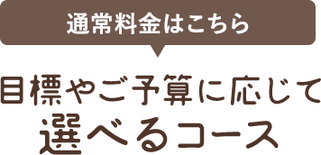 目標やご予算に応じて選べるコース