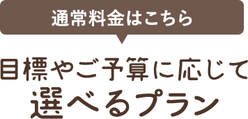 目標やご予算に応じて選べるプラン