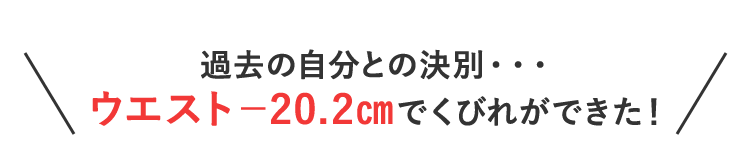 過去の自分との決別・・・ウエスト−20.2㎝でくびれができた！